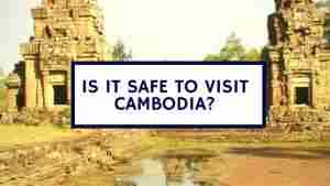 Is It Safe To Visit Cambodia Or Is It Safe To Travel In Cambodia ...