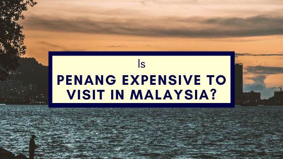 is Penang Expensive To Visit In Malaysia